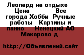 Леопард на отдыхе  › Цена ­ 12 000 - Все города Хобби. Ручные работы » Картины и панно   . Ненецкий АО,Макарово д.
